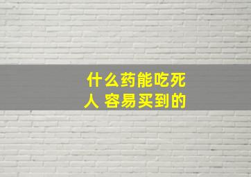 什么药能吃死人 容易买到的